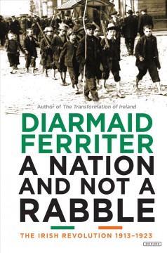 A nation and not a rabble : the Irish revolution, 1913-1923  Cover Image