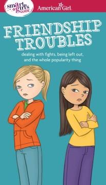 A smart girl's guide. dealing with fights, being left out, and the whole popularity thing Friendship troubles Book cover