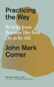 Practicing the way : be with Jesus, become like him, do as he did Book cover