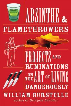 Absinthe & flamethrowers : projects and ruminations on the art of living dangerously  Cover Image